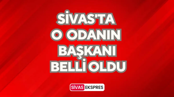 Sivas'ta O Odanın Başkanı Belli Oldu