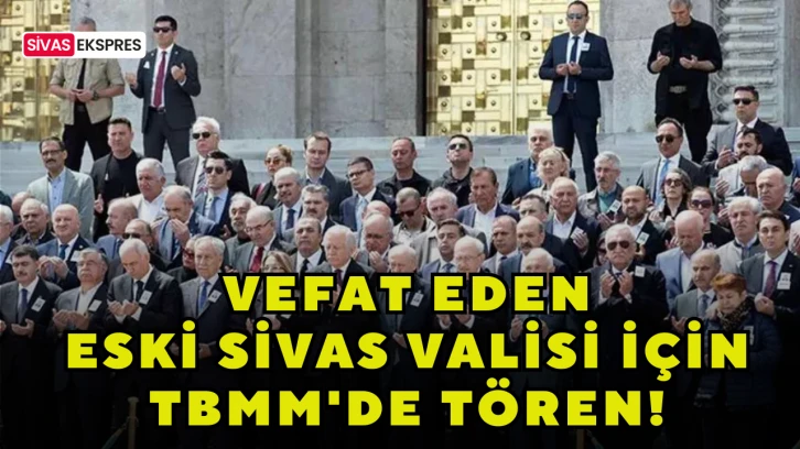 Vefat Eden Eski Sivas Valisi İçin TBMM'de Tören!