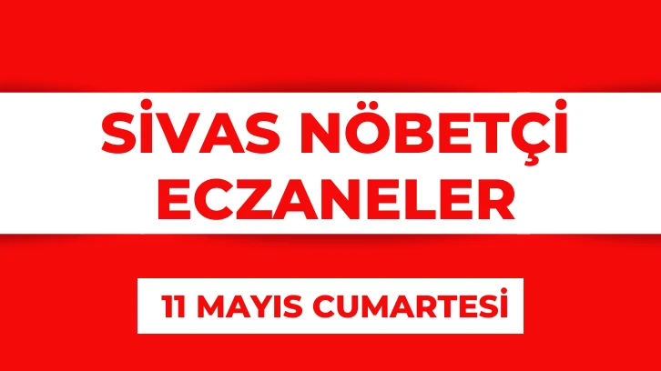 Sivas'ta Bugün Hangi Eczaneler Nöbetçi?  11 Mayıs 2024