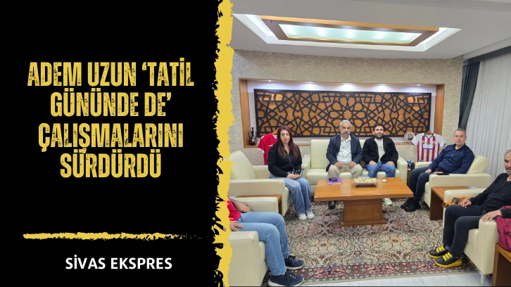 Adem Uzun ‘Tatil Gününde de’  Çalışmalarını Sürdürdü