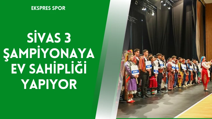 Sivas 3 Şampiyonaya Ev Sahipliği Yapıyor