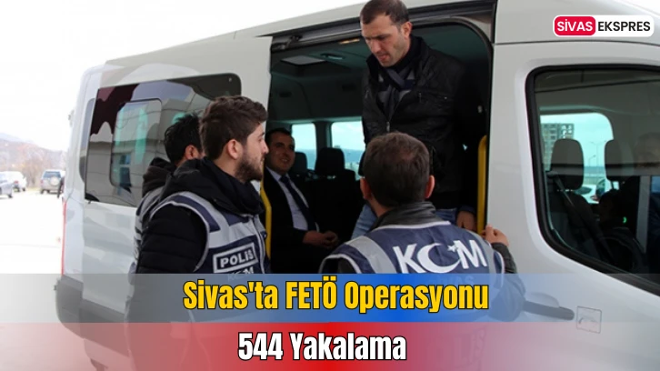 Sivas'ta FETÖ Terör Örgütüne Operasyon: 544 Yakalama