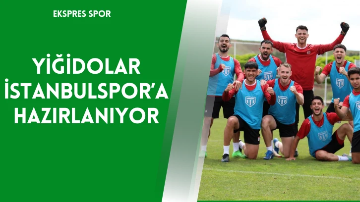 Yiğidolar İstanbulspor’a Hazırlanıyor