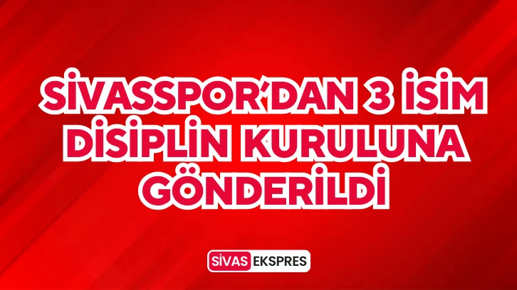 Sivasspor’dan 3 İsim Disiplin Kuruluna Gönderildi