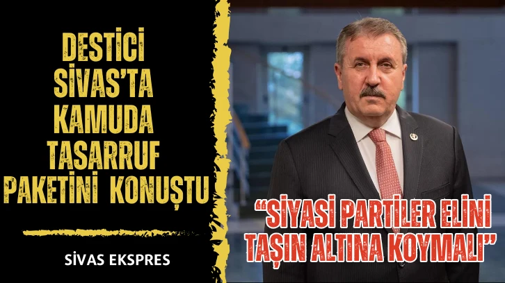 Destici Sivas’ta Kamuda Tasarruf Paketini  Konuştu