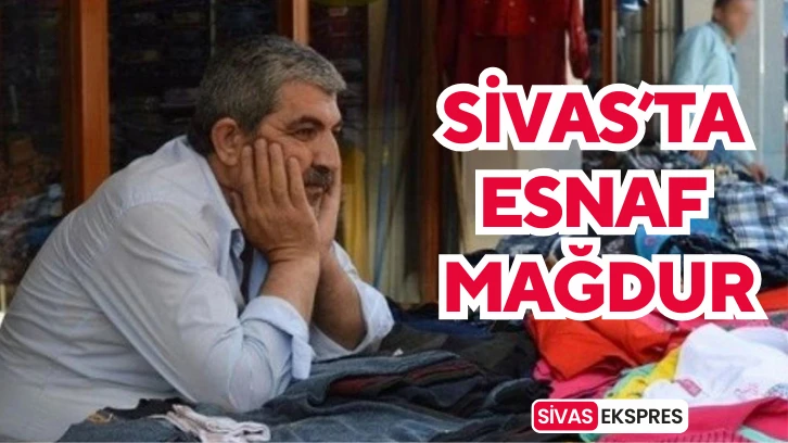 Sivas’ta Esnaf Mağdur