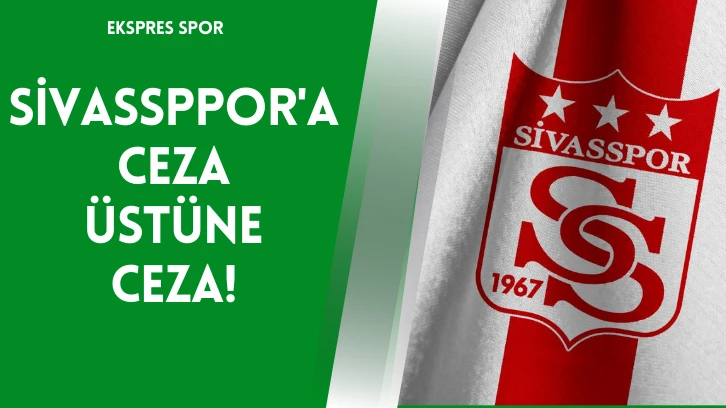 Sivassppor'a Ceza Üstüne Ceza