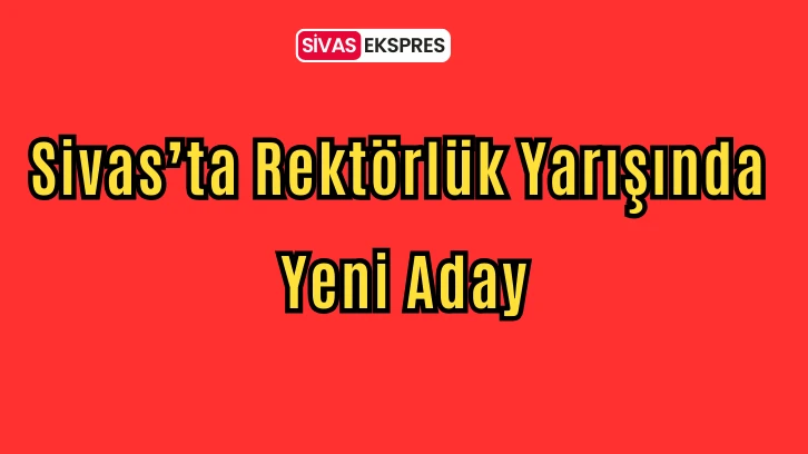 Sivas’ta Rektörlük Yarışında Yeni Aday