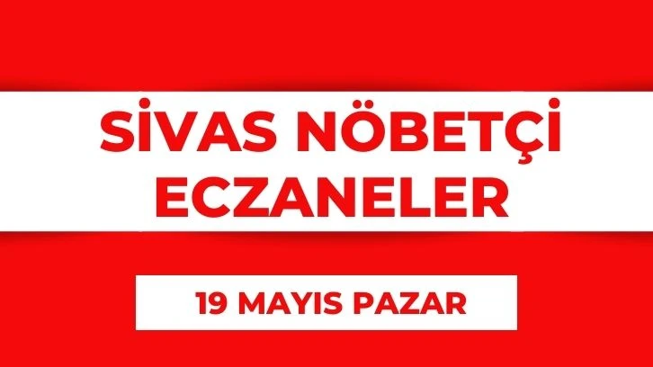Sivas'ta Bugün Hangi Eczaneler Nöbetçi? 19 Mayıs 2024