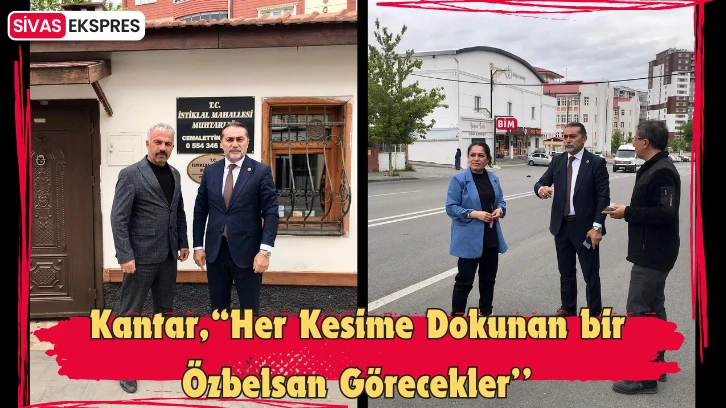 Kantar,“Her Kesime Dokunan bir Özbelsan Görecekler’’