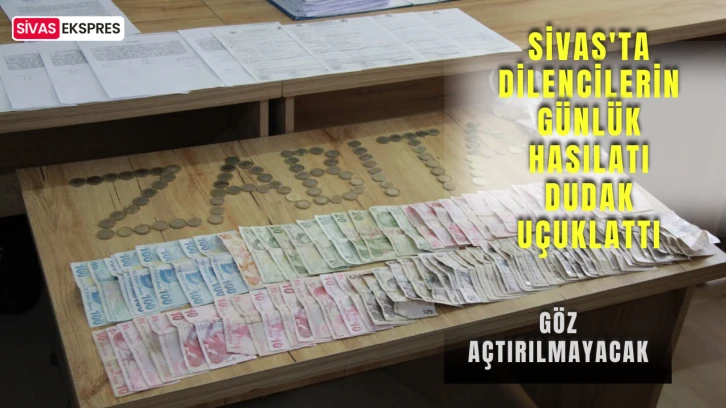 Sivas'ta Dilencilerin Günlük Hasılatı Dudak Uçuklattı