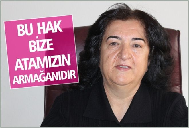 "BU HAK, ATAMIZIN BİZE ARMAĞANIDIR"