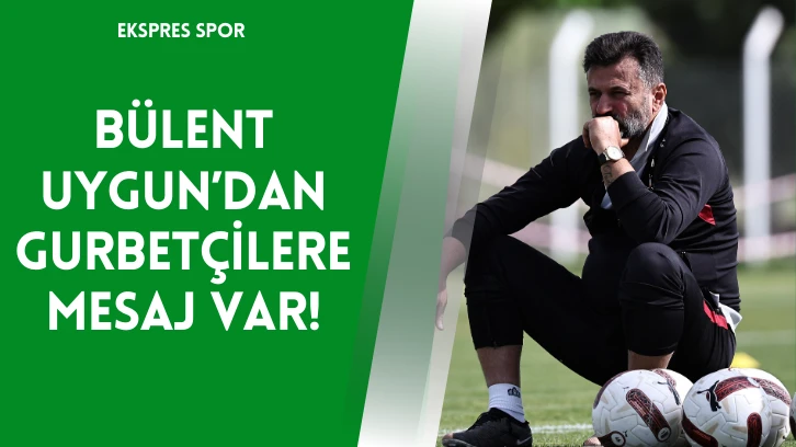 Bülent Uygun’dan Gurbetçilere Mesaj Var!