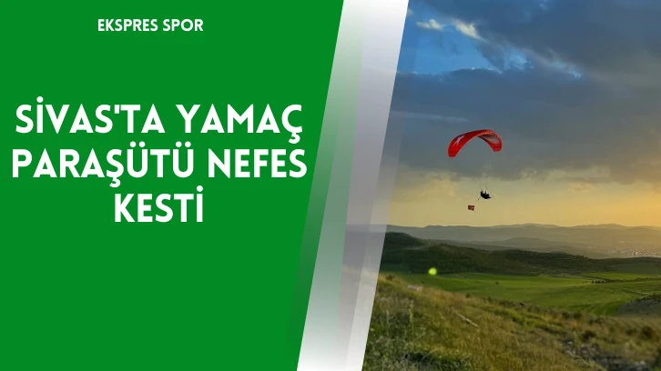 Sivas'ta Yamaç Paraşütü Nefes Kesti