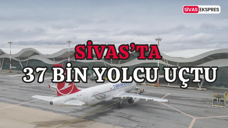 Sivas’ta 37 Bin Yolcu Uçtu