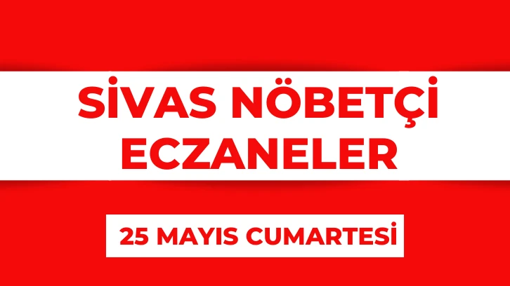 Sivas'ta Bugün Hangi Eczaneler Nöbetçi? 25 Mayıs 2024
