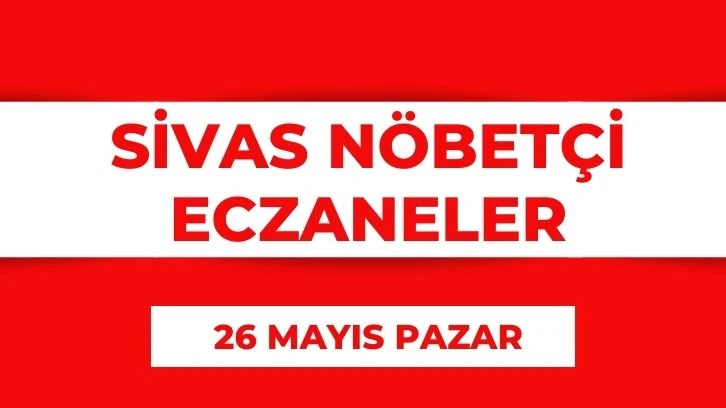 Sivas'ta Bugün Hangi Eczaneler Nöbetçi? 26 Mayıs 2024