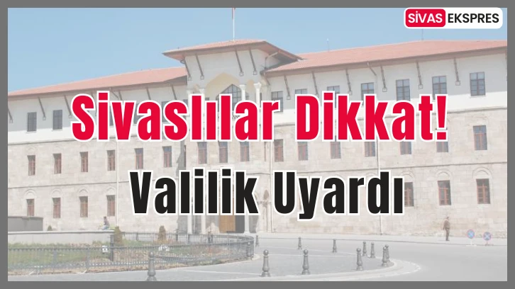Sivaslılar Dikkat! Valilik Uyardı