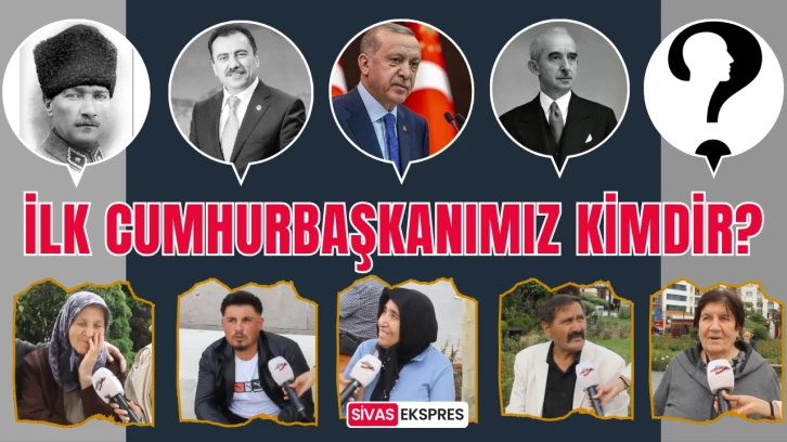 İlk Cumhurbaşkanımız Kimdir? Sivaslılar cevapladı