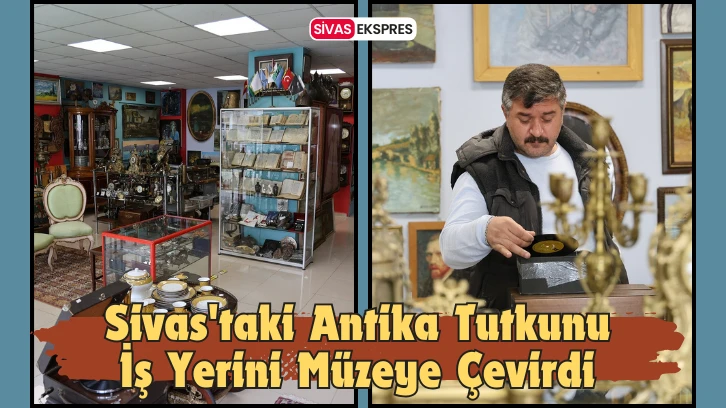 Sivas'taki Antika Tutkunu İş Yerini Müzeye Çevirdi