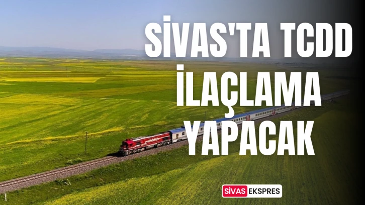 Sivas'ta TCDD İlaçlama Yapacak