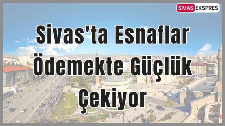 Sivas'ta Esnaflar Ödemekte Güçlük Çekiyor