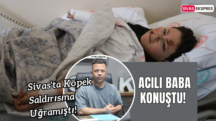 Sivas'ta Köpek Saldırısına Uğramıştı! Acılı Baba Konuştu!