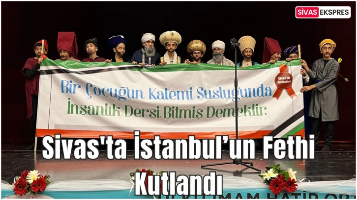 Sivas'ta İstanbul’un Fethi Kutlandı