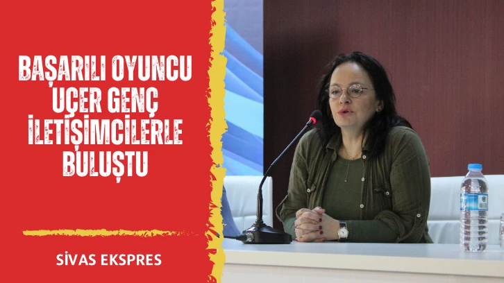 Başarılı Oyuncu Uçer Genç İletişimcilerle Buluştu