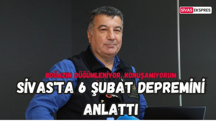 Sivas'ta 6 Şubat Depremini Anlattı