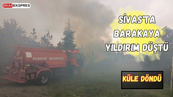 Sivas'ta Barakaya Yıldırım Düştü