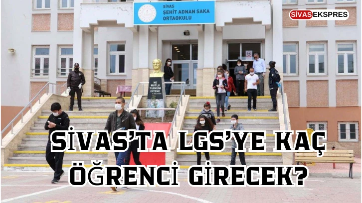 Sivas’ta LGS’ye Kaç Öğrenci Girecek?
