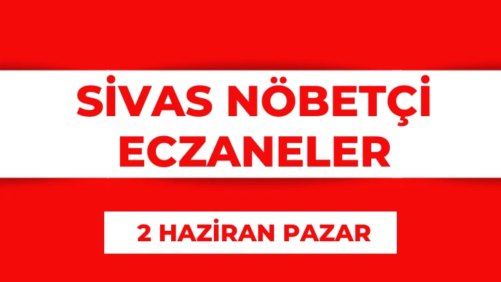 Sivas'ta Bugün Hangi Eczaneler Nöbetçi? 2 Haziran 2024