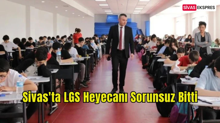 Sivas'ta LGS Heyecanı Sorunsuz Bitti