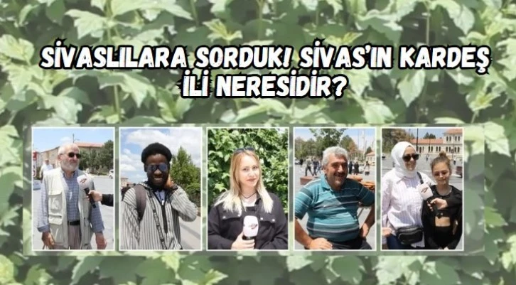 Sivaslılara Sorduk! Sivas’ın Kardeş İli Neresidir?