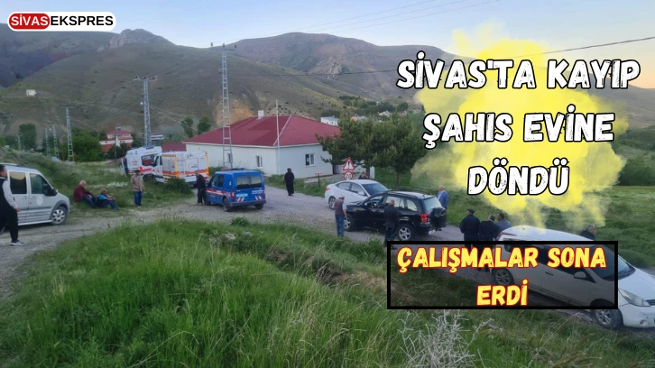 Sivas'ta Kayıp Şahıs Evine Döndü