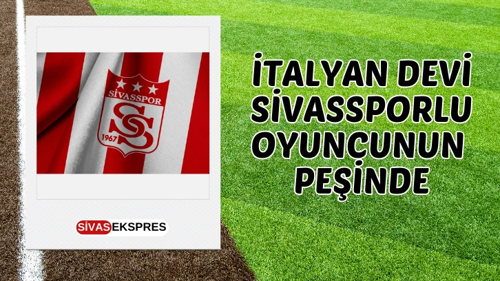 İtalyan Devi Sivassporlu Oyuncunun Peşinde