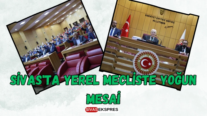 Sivas'ta Yerel Mecliste Yoğun Mesai