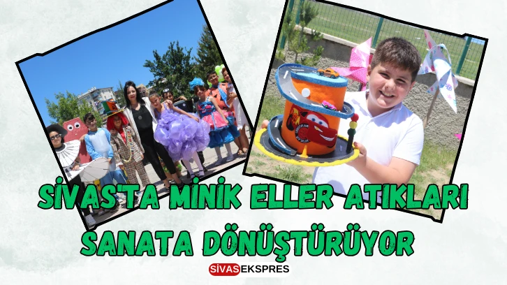 Sivas'ta Minik Eller Atıkları Sanata Dönüştürüyor 