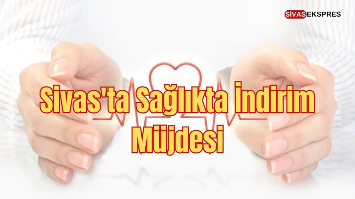 Sivas'ta Sağlıkta İndirim Müjdesi