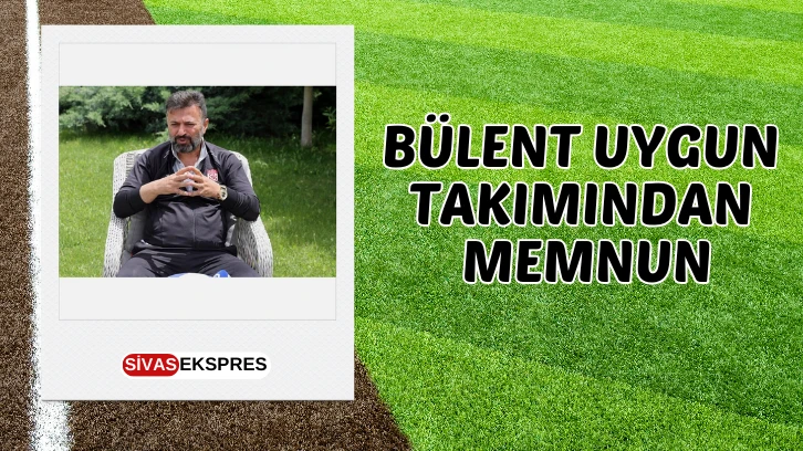 Bülent Uygun Takımından Memnun
