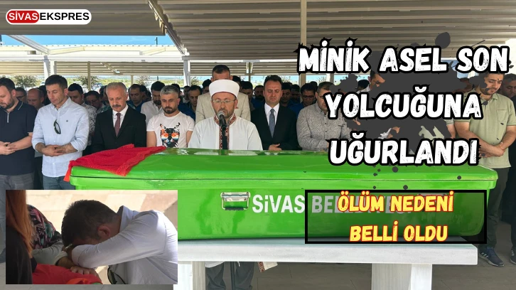 Minik Asel Son Yolcuğuna Uğurlandı, Ölüm Nedeni Belli Oldu