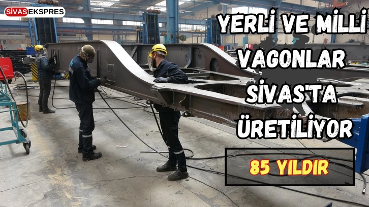 Yerli ve Milli Vagonlar Sivas'ta Üretiliyor