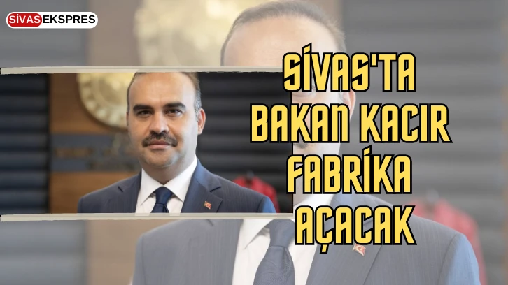 Sivas'ta Bakan Kacır Fabrika Açacak