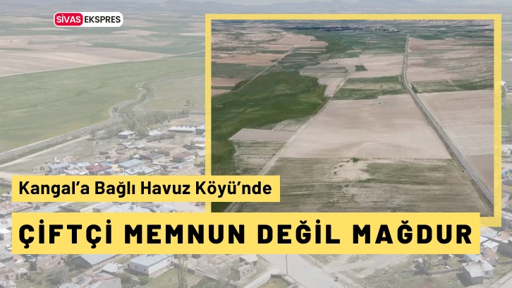 Kangal'a Bağlı Havuz Köyü'nde Çiftçi Memnun Değil Mağdur!