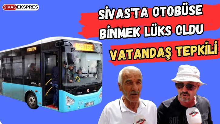 Sivas’ta Otobüse Binmek Lüks Oldu! Vatandaş Tepkili