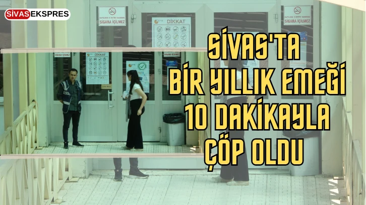 Sivas'ta Bir Yıllık Emeği 10 Dakikayla Çöp Oldu 