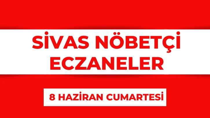 Sivas'ta Bugün Hangi Eczaneler Nöbetçi? 8 Haziran 2024