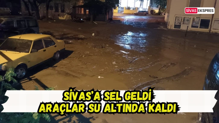 Sivas’a Sel Geldi Araçlar Su Altında Kaldı