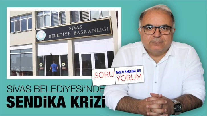 Sivas Belediyesi’nde Sendika Krizi 
